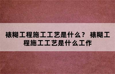 裱糊工程施工工艺是什么？ 裱糊工程施工工艺是什么工作